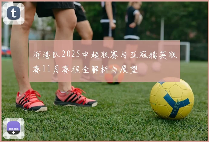 海港队2025中超联赛与亚冠精英联赛11月赛程全解析与展望