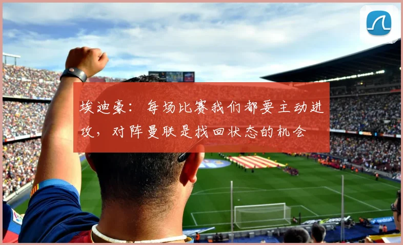 埃迪豪：每场比赛我们都要主动进攻，对阵曼联是找回状态的机会