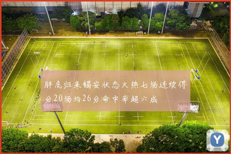 胖虎归来锡安状态火热七场连续得分20场均26分命中率超六成