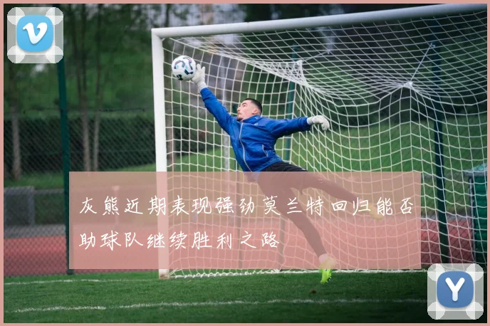 灰熊近期表现强劲莫兰特回归能否助球队继续胜利之路