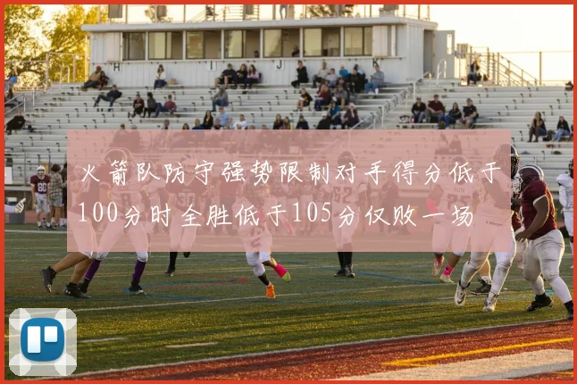 火箭队防守强势限制对手得分低于100分时全胜低于105分仅败一场