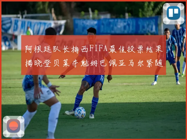 阿根廷队长梅西FIFA最佳投票结果揭晓登贝莱夺魁姆巴佩亚马尔紧随其后
