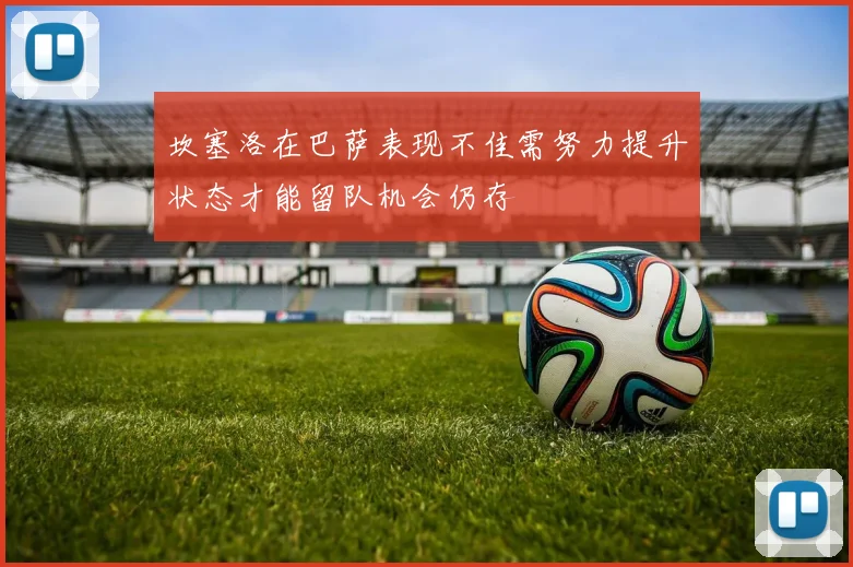 坎塞洛在巴萨表现不佳需努力提升状态才能留队机会仍存