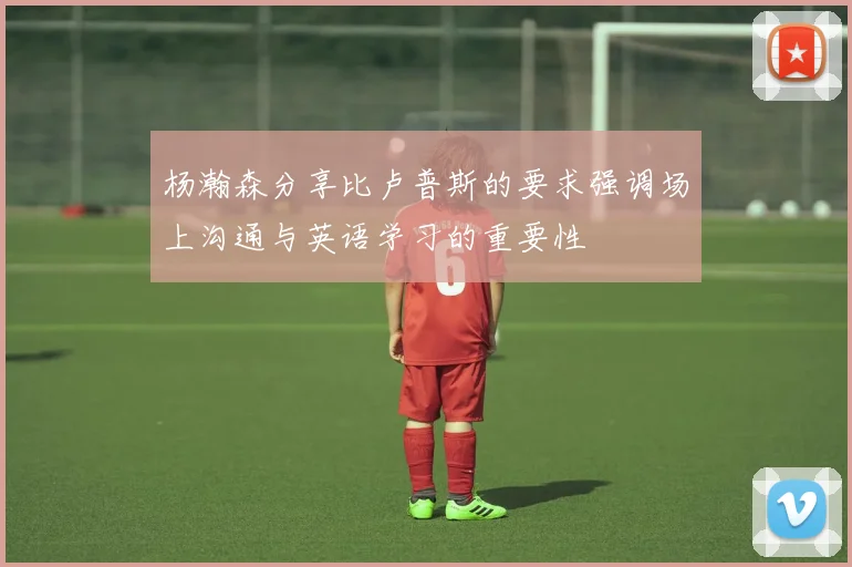 杨瀚森分享比卢普斯的要求强调场上沟通与英语学习的重要性