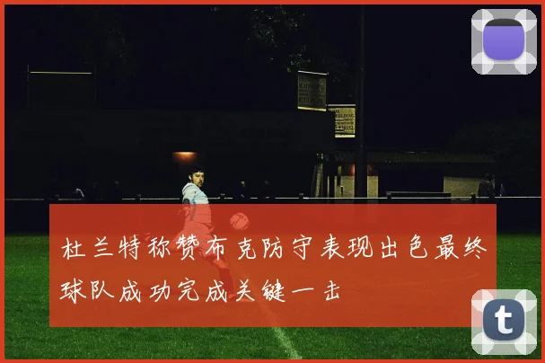 杜兰特称赞布克防守表现出色最终球队成功完成关键一击