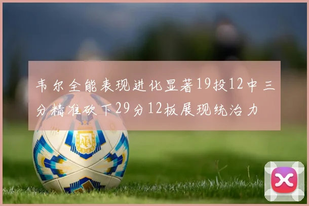 韦尔全能表现进化显著19投12中三分精准砍下29分12板展现统治力