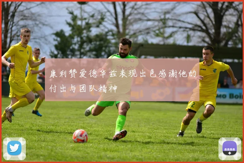 康利赞爱德华兹表现出色感谢他的付出与团队精神
