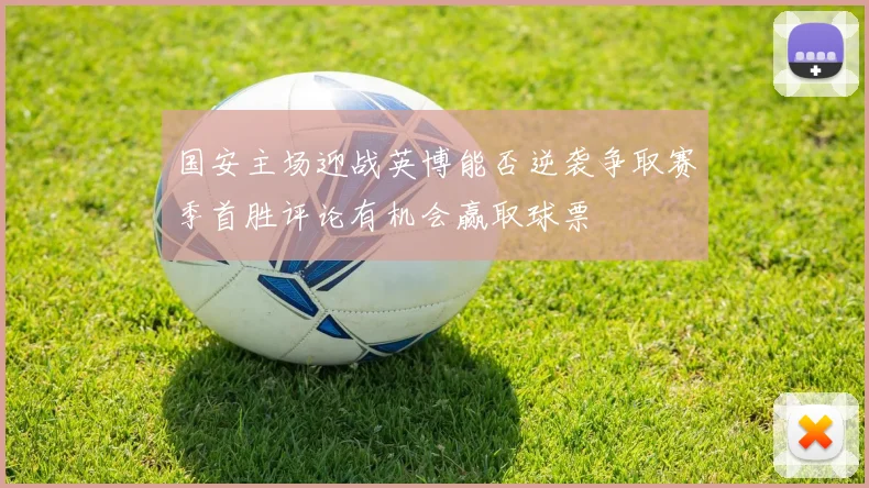 国安主场迎战英博能否逆袭争取赛季首胜评论有机会赢取球票