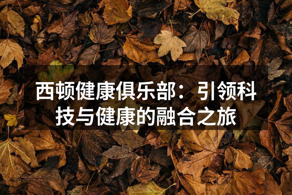 西顿健康俱乐部：引领科技与健康的融合之旅