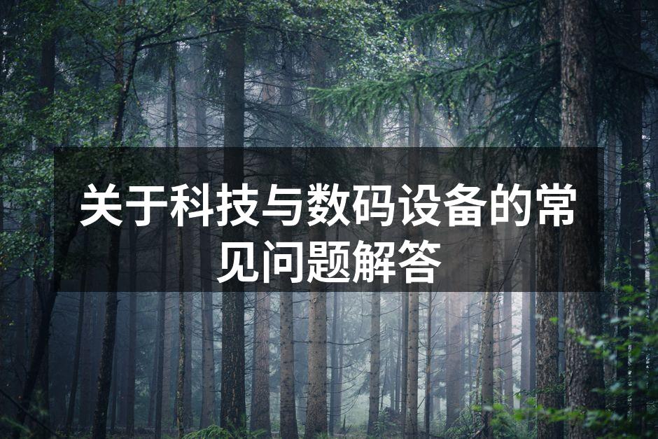 关于科技与数码设备的常见问题解答