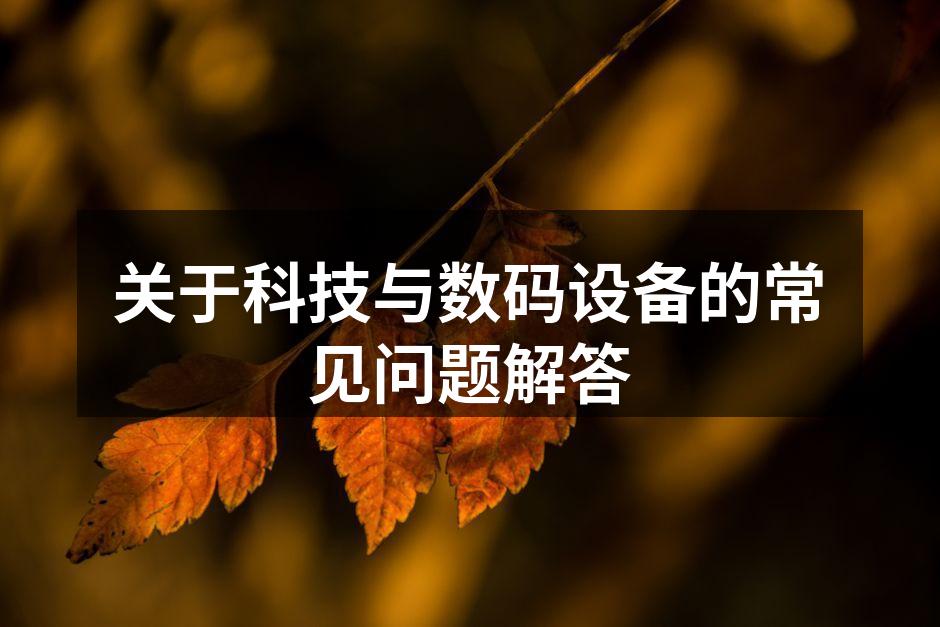 关于科技与数码设备的常见问题解答