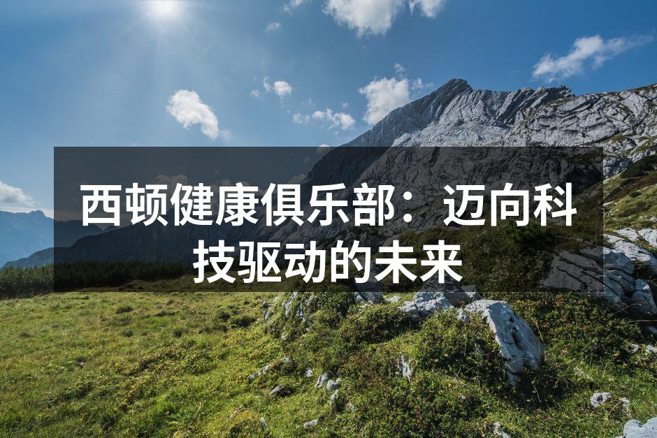 西顿健康俱乐部：迈向科技驱动的未来